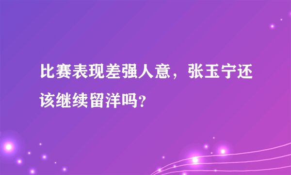 比赛表现差强人意，张玉宁还该继续留洋吗？