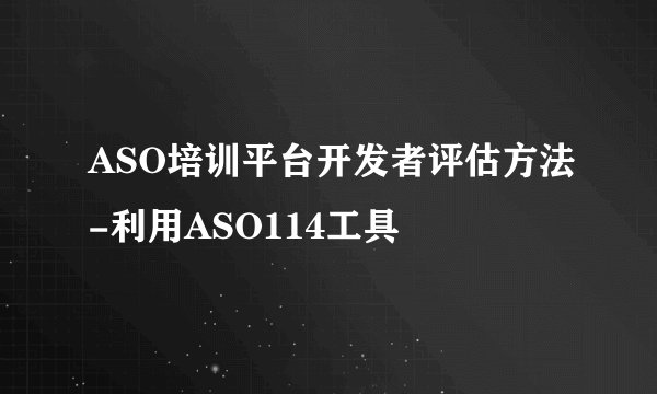 ASO培训平台开发者评估方法-利用ASO114工具