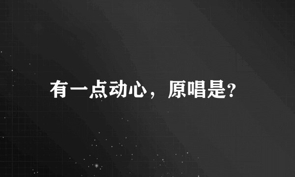 有一点动心，原唱是？