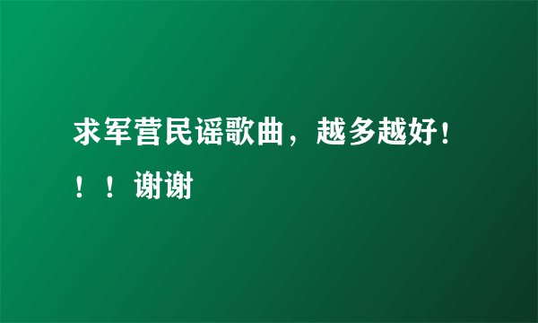 求军营民谣歌曲，越多越好！！！谢谢
