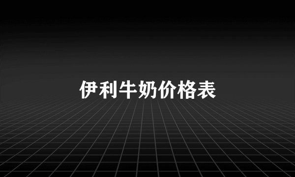 伊利牛奶价格表