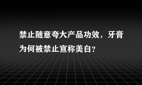 禁止随意夸大产品功效，牙膏为何被禁止宣称美白？