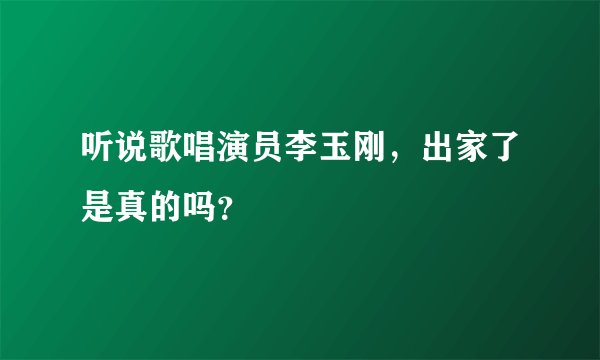 听说歌唱演员李玉刚，出家了是真的吗？