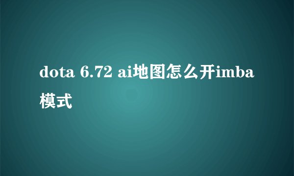 dota 6.72 ai地图怎么开imba模式