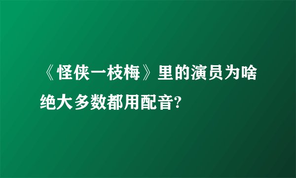 《怪侠一枝梅》里的演员为啥绝大多数都用配音?