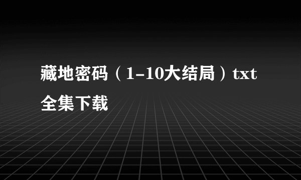 藏地密码（1-10大结局）txt全集下载