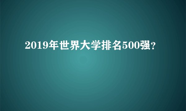 2019年世界大学排名500强？