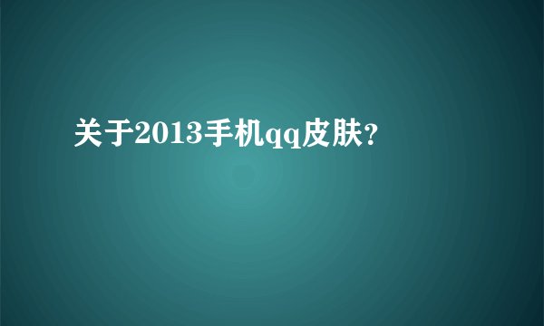 关于2013手机qq皮肤？