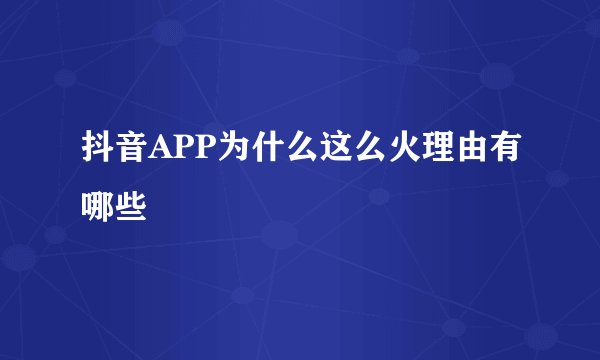 抖音APP为什么这么火理由有哪些