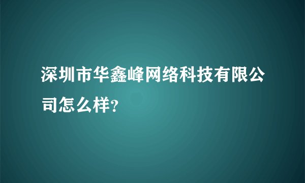 深圳市华鑫峰网络科技有限公司怎么样？