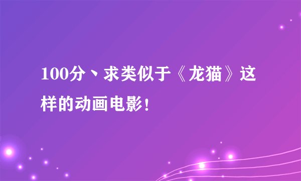 100分丶求类似于《龙猫》这样的动画电影！