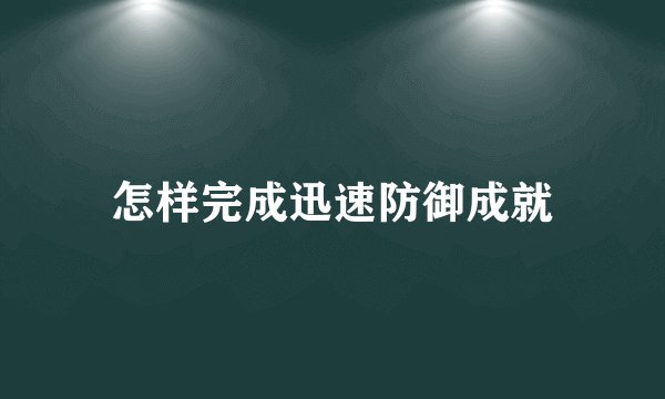 怎样完成迅速防御成就