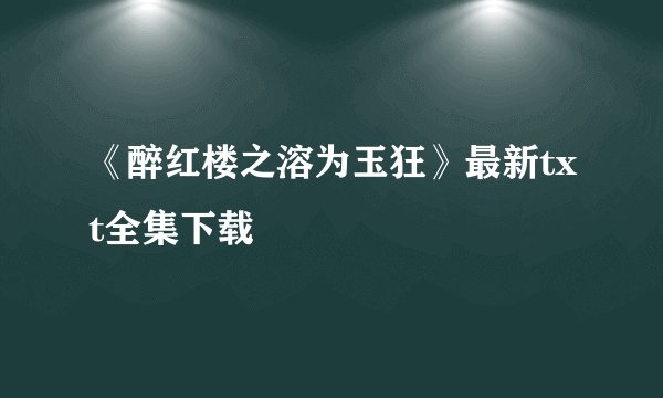 《醉红楼之溶为玉狂》最新txt全集下载