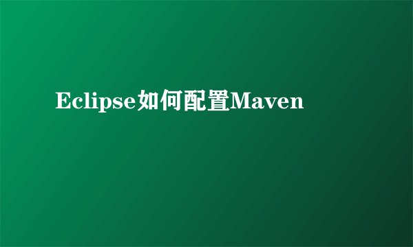 Eclipse如何配置Maven