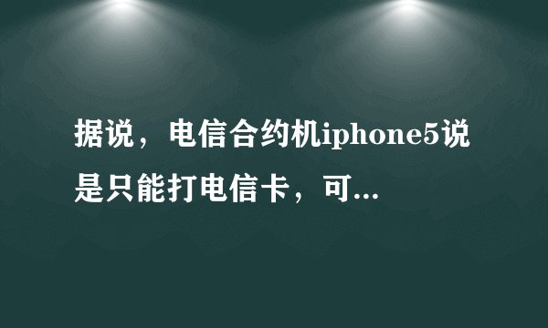 据说，电信合约机iphone5说是只能打电信卡，可以拿去破解，就可以移动联通都能打了。是吗？？？？？？？