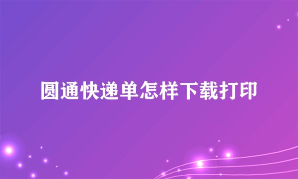 圆通快递单怎样下载打印