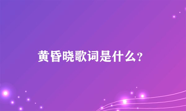 黄昏晓歌词是什么？