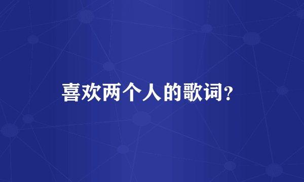 喜欢两个人的歌词？