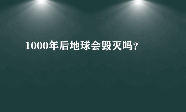 1000年后地球会毁灭吗？