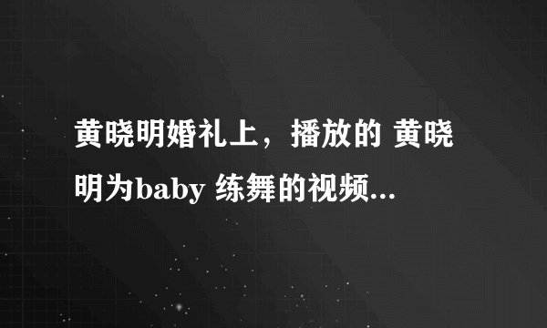 黄晓明婚礼上，播放的 黄晓明为baby 练舞的视频 背景 英文歌曲 男的唱的，叫什么名字？谢谢