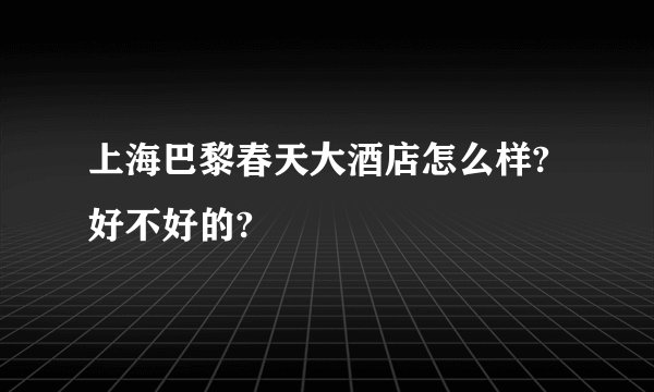 上海巴黎春天大酒店怎么样?好不好的?