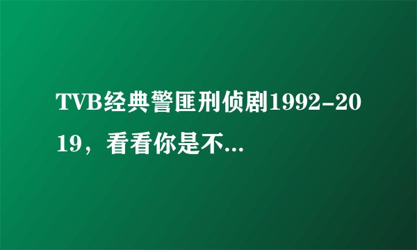 TVB经典警匪刑侦剧1992-2019，看看你是不是资深港剧迷