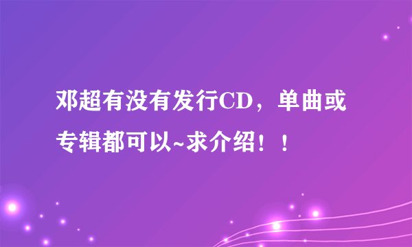 邓超有没有发行CD，单曲或专辑都可以~求介绍！！