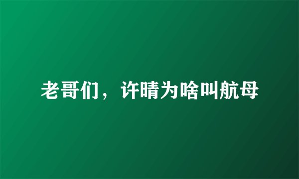 老哥们，许晴为啥叫航母