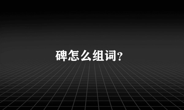 碑怎么组词？