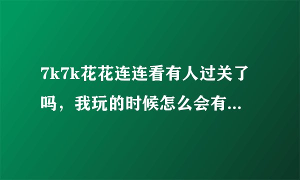7k7k花花连连看有人过关了吗，我玩的时候怎么会有影响进程的程序呢。