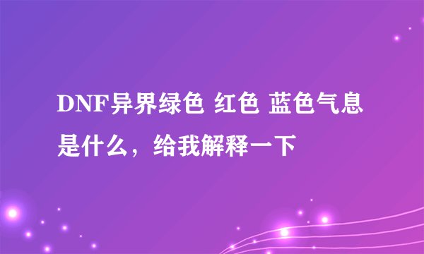 DNF异界绿色 红色 蓝色气息是什么，给我解释一下