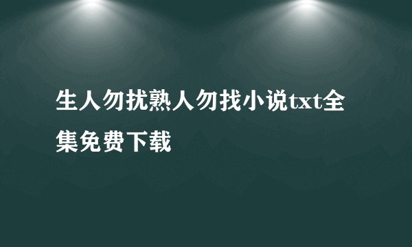 生人勿扰熟人勿找小说txt全集免费下载