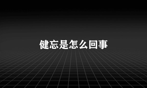 健忘是怎么回事