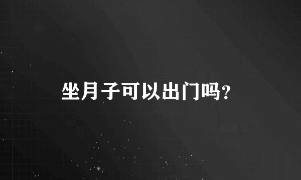 坐月子可以出门吗？