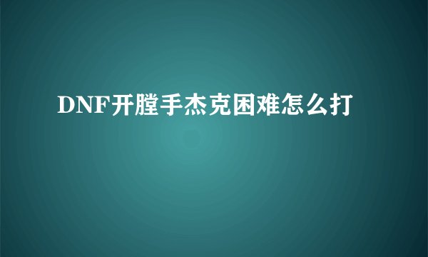 DNF开膛手杰克困难怎么打