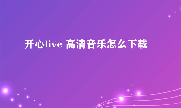 开心live 高清音乐怎么下载