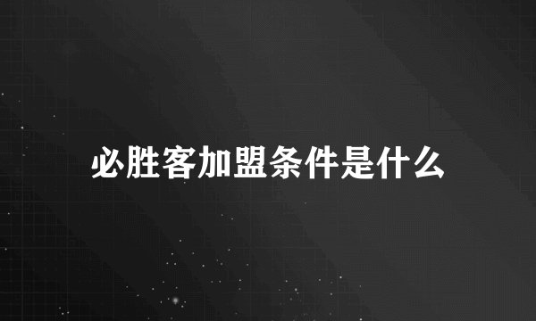 必胜客加盟条件是什么