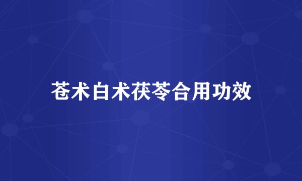 苍术白术茯苓合用功效