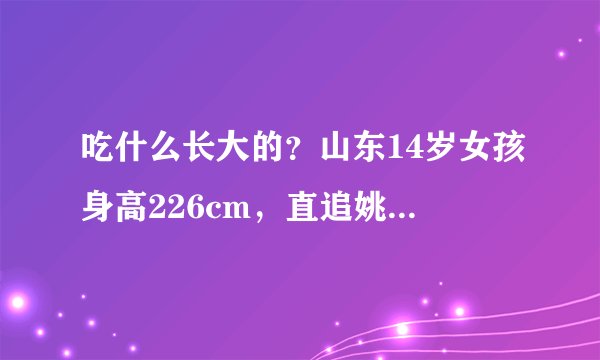 吃什么长大的？山东14岁女孩身高226cm，直追姚明：出自篮球世家