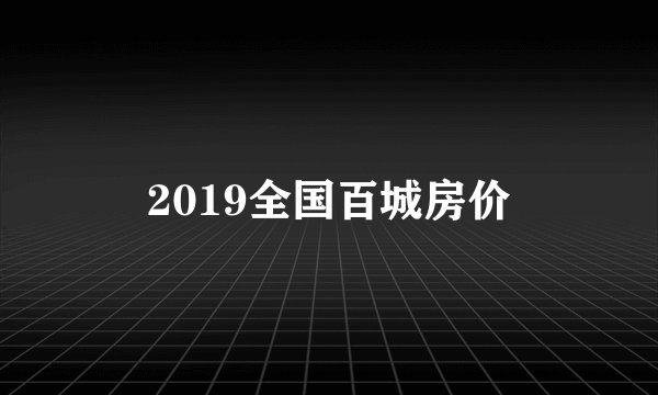 2019全国百城房价