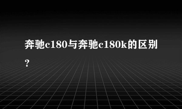 奔驰c180与奔驰c180k的区别？