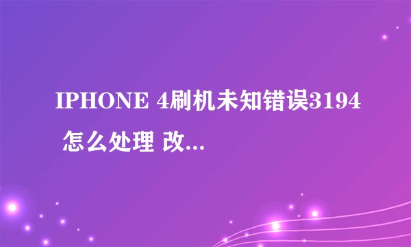 IPHONE 4刷机未知错误3194 怎么处理 改完HONTS 了