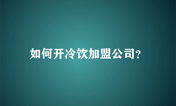 如何开冷饮加盟公司？