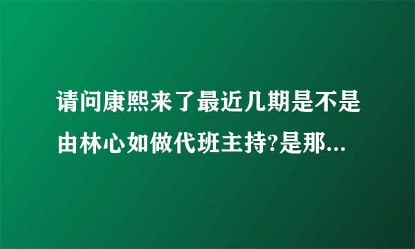 请问康熙来了最近几期是不是由林心如做代班主持?是那几期呢?