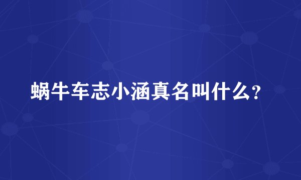 蜗牛车志小涵真名叫什么？