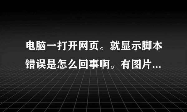 电脑一打开网页。就显示脚本错误是怎么回事啊。有图片，求大神帮忙看看，