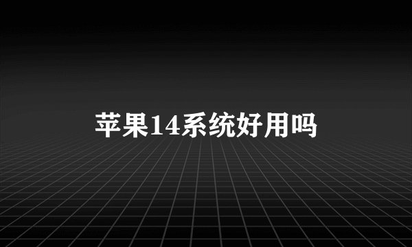 苹果14系统好用吗