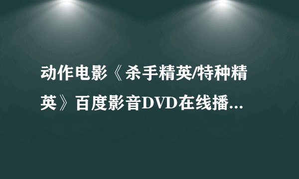动作电影《杀手精英/特种精英》百度影音DVD在线播放，《杀手精英/特种精英》迅雷高清下载