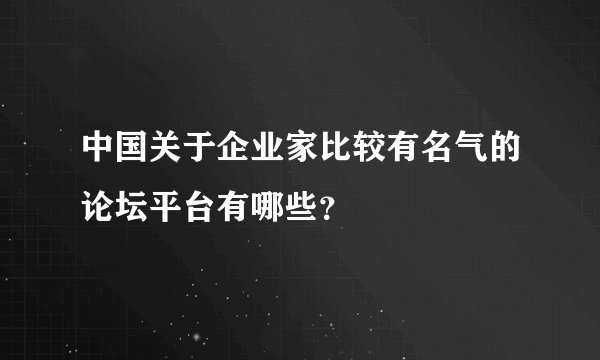 中国关于企业家比较有名气的论坛平台有哪些？