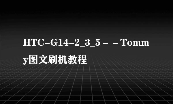 HTC-G14-2_3_5－－Tommy图文刷机教程